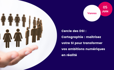 Supports : Cercle des DSI 56 - Cartographie : maîtrisez votre SI pour transformer vos ambitions numériques en réalité